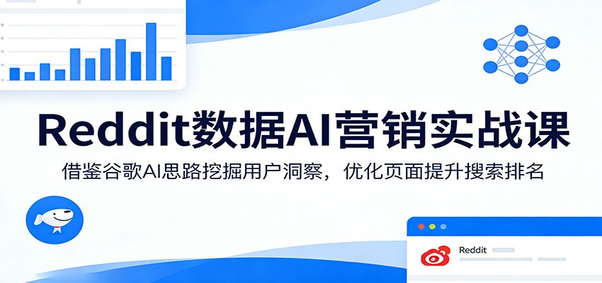 Reddit数据AI营销实战课：借鉴谷歌AI思路挖掘用户洞察，优化页面提升搜索排名-九节课