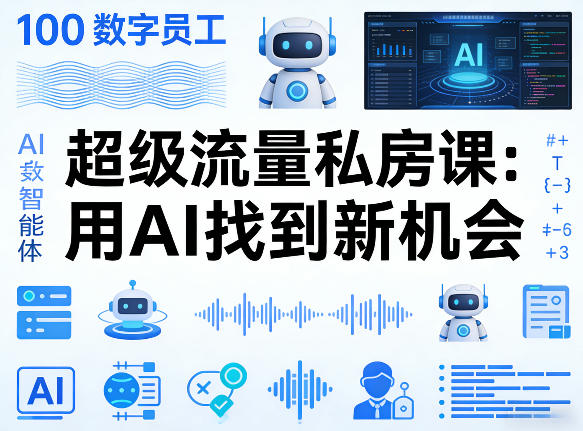 你的AI数字员工100个智能体，超级流量私房课，用AI找到新机会-九节课