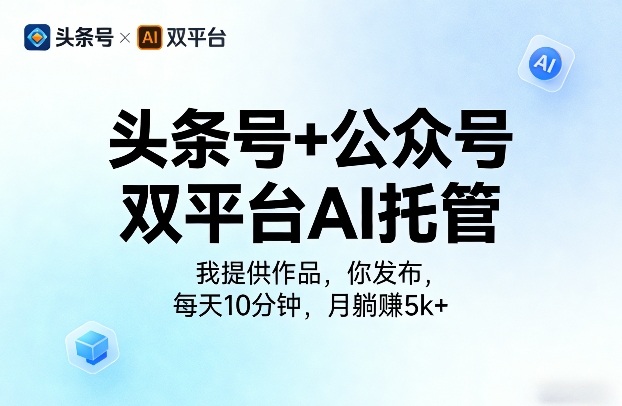 头条号+公众号双平台AI托管，我提供作品，你发布，每天10分钟，月躺賺5k+【揭秘】-九节课