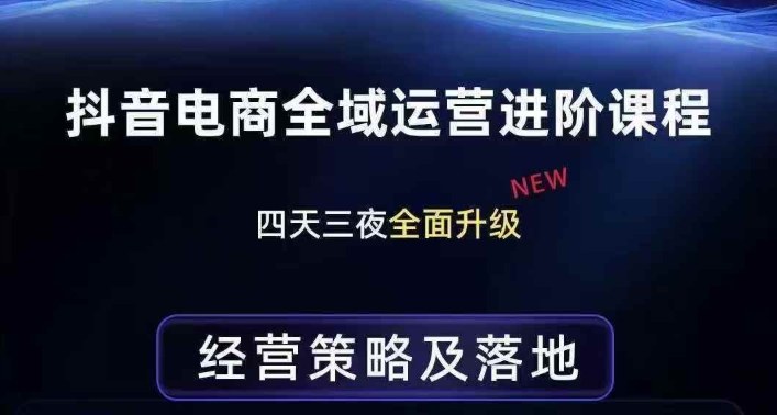 抖音电商全域运营进阶课程，经营策略及落地，全链路拆解直击底层逻辑-九节课