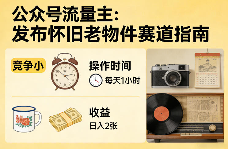 公众号流量主之发布怀旧老物件赛道，竞争小，每天操作1小时，日入2张-九节课