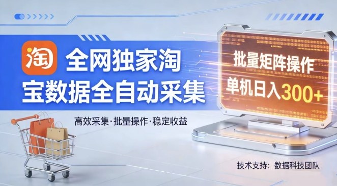 全网独家，淘宝数据全自动采集项目，批量可矩阵，单机轻松日入300【揭秘】-九节课