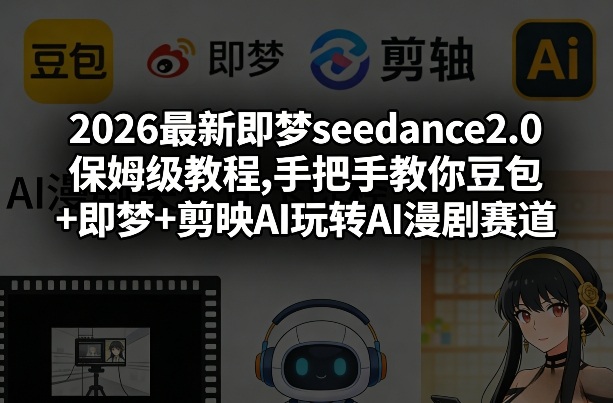 2026最新即梦seedance2.0保姆级教程,手把手教你豆包+即梦+剪映AI玩转AI漫剧赛道-九节课
