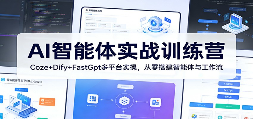 AI智能体实战训练营：Coze+Dify+FastGpt多平台实操，从零搭建智能体与工作流-九节课