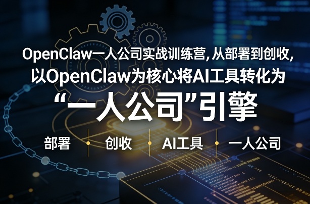 OpenClaw小龙虾+一人公司实战训练营，从部署到创收，将AI工具转化为“一人公司”引擎，低成本变现-九节课