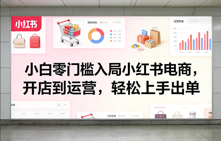 小白零门槛入局小红书电商，开店到运营，轻松上手出单-九节课