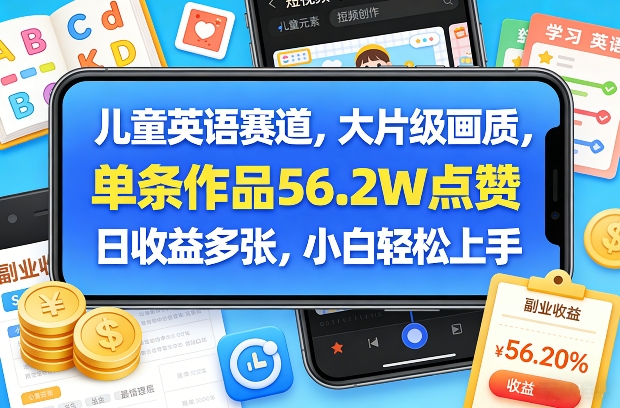 儿童英语赛道，大片级画质，单条作品56.2W点赞，日收益多张，小白轻松上手-九节课