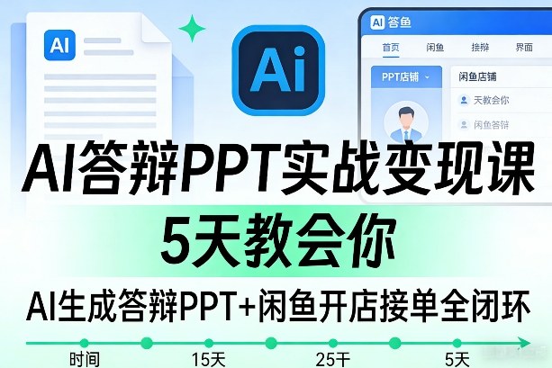 AI答辩PPT实战变现课，5天教会你，AI生成答辩PPT+闲鱼开店接单全闭环-九节课