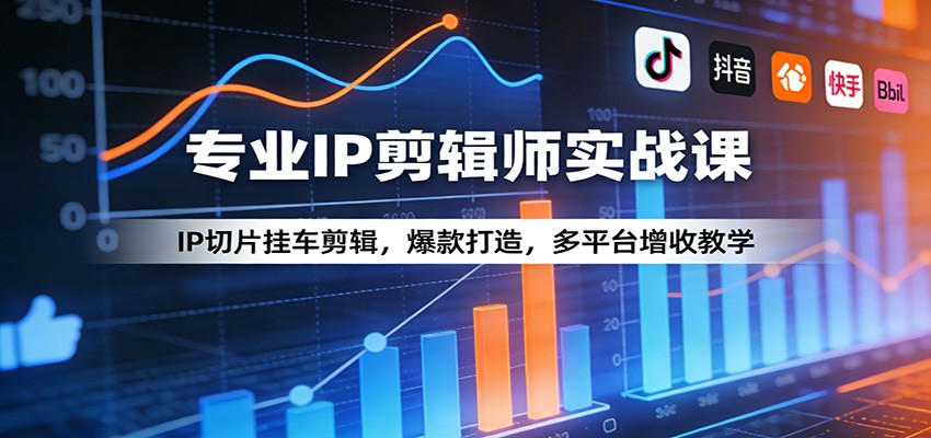 专业IP剪辑师实战课:IP切片挂车剪辑,爆款打造,多平台增收教学-九节课