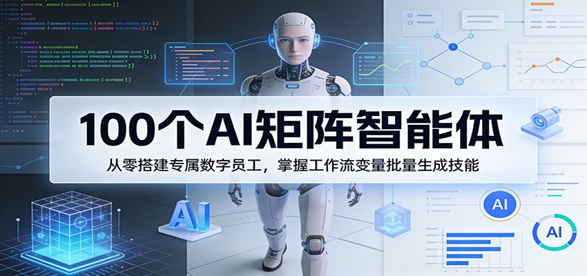 100个AI矩阵智能体，从零搭建专属数字员工，掌握工作流变量批量生成技能-九节课