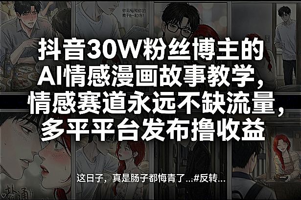 抖音30W粉丝博主的AI情感漫画故事教学，情感赛道永远不缺流量，多平台发布撸收益！-九节课