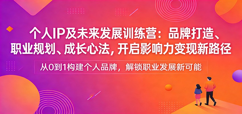个人IP及未来发展训练营：品牌打造、职业规划、成长心法，开启影响力变现新路径-九节课