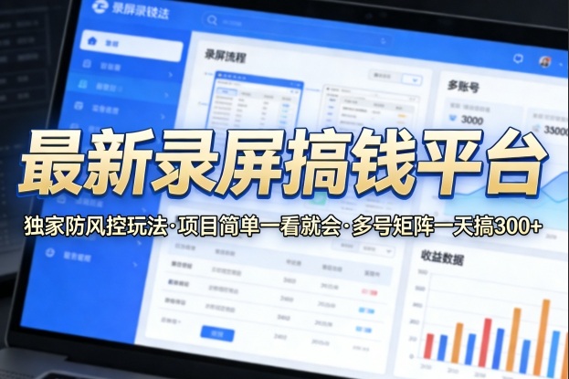 最新录屏搞钱平台，独家的防风控玩法，项目简单，一看就会，多号矩阵一天搞300+【揭秘】-九节课