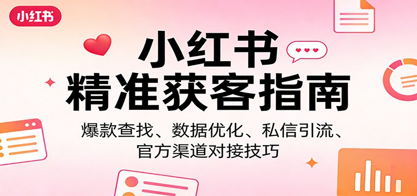 小红书精准获客指南:爆款查找、数据优化、私信引流、官方渠道对接技巧-九节课