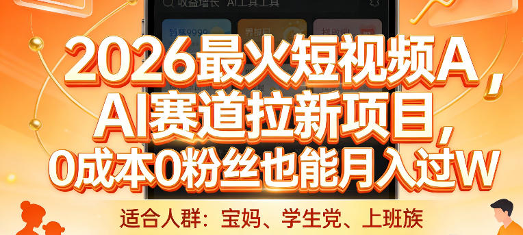 2026最火短视频AI赛道拉新项目，0成本0粉丝也能月入过1W【揭秘】-九节课