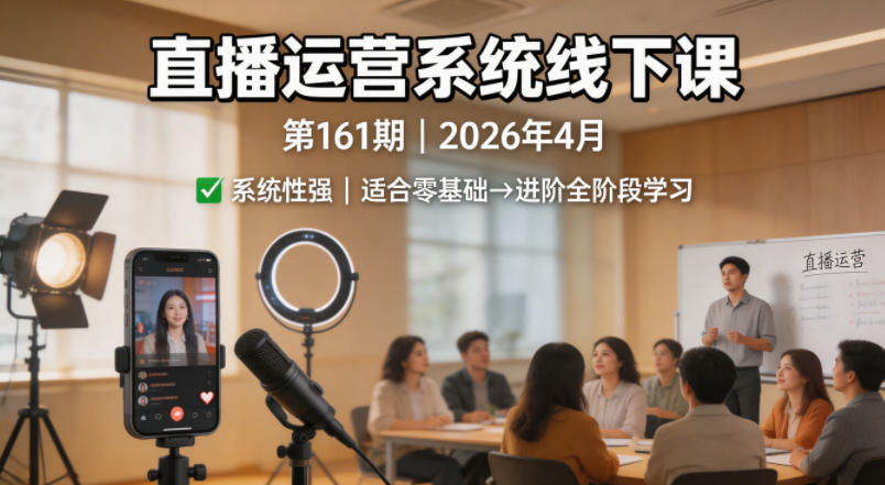 直播运营系统线下课第161期2026年4月，系统性强，适合零基础到进阶学习【录音+文档】-九节课