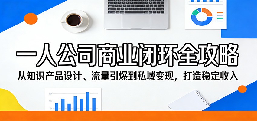 一人公司商业闭环全攻略：从知识产品设计、流量引爆到私域变现，打造稳定收入-九节课