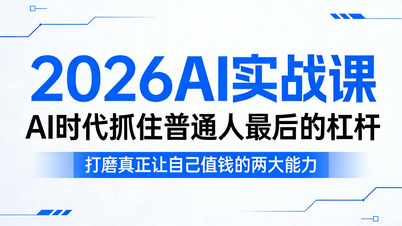 2026AI实战课，AI时代抓住普通人最后的杠杆，打磨真正让自己值钱的两大能力-九节课