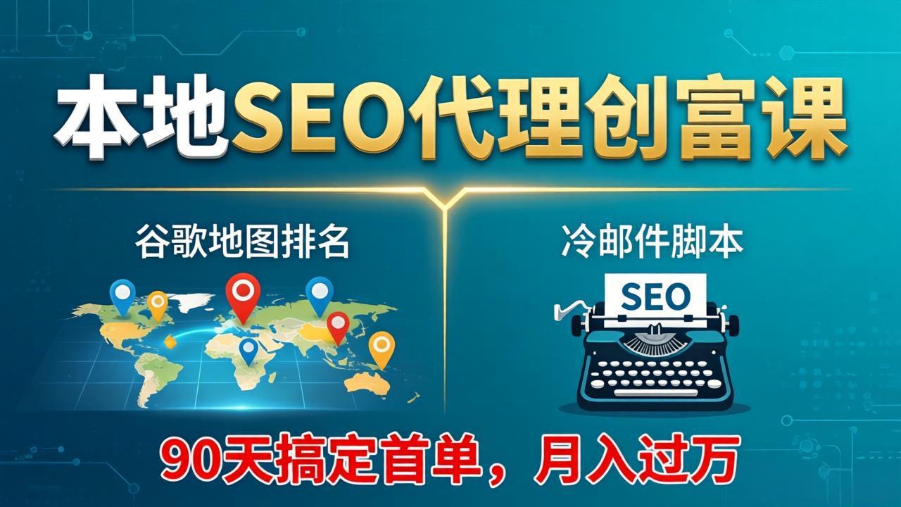 （17946期）本地SEO代理创富课：谷歌地图排名+冷邮件脚本，90天搞定首单，月入过万实战体系-九节课