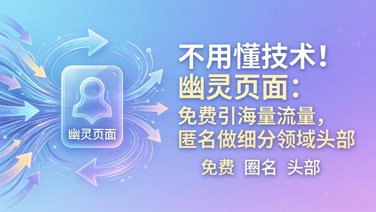 （18014期）不用懂技术！幽灵页面：免费引海量流量，匿名做细分领域头部-九节课
