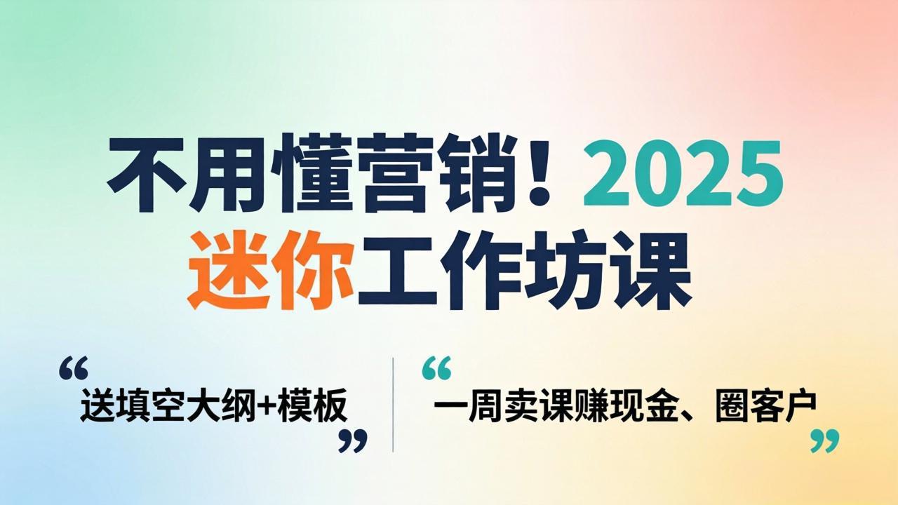 （18015期）不用懂营销！2025 迷你工作坊课：送填空大纲 + 模板，一周卖课赚现金、圈客户-九节课
