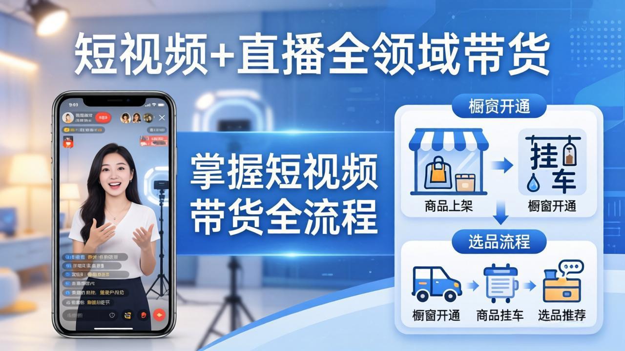 （17915期）短视频+直播全领域带货-更新：掌握橱窗开通、挂车、选品、爆款文案改编等短视频带货全流程-九节课