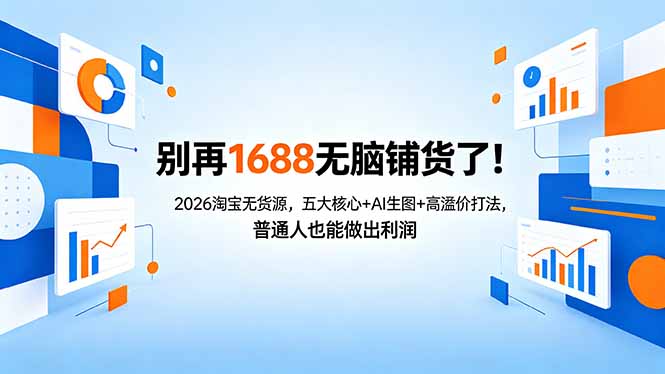 （18236期）别再1688无脑铺货了！2026淘宝无货源，五大核心+AI生图+高溢价打法，普通人也能做出利润-九节课