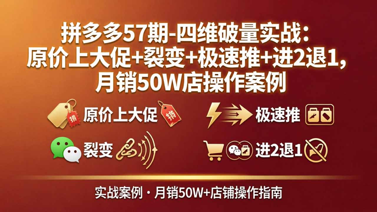 （17986期）拼多多57期-四维破量实战：原价上大促+裂变+极速推+进2退1，月销50W店操作案例-九节课