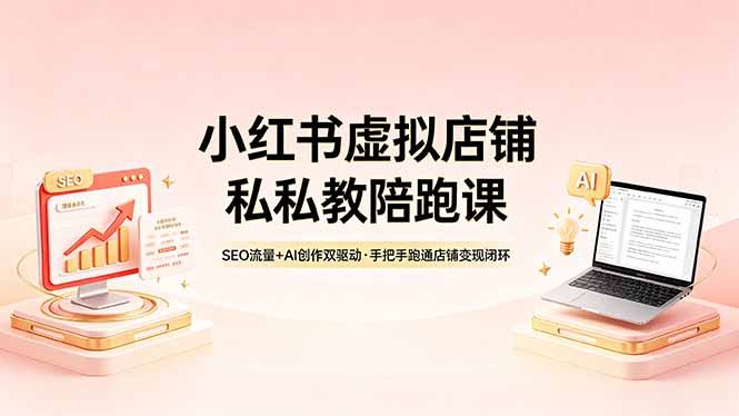 （18248期）小红书虚拟店铺私教陪跑课，SEO流量+AI创作双驱动，手把手跑通店铺变现闭环-九节课