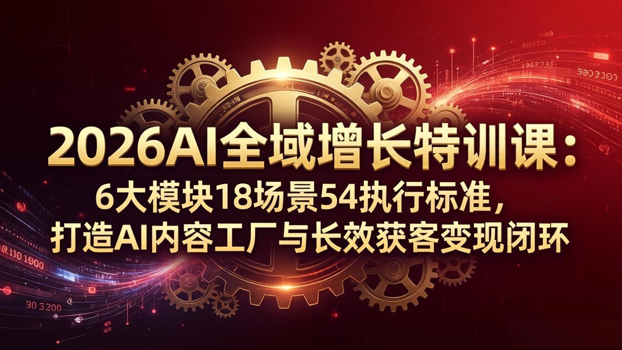 （18103期）2026AI全域增长特训课：6大模块18场景54执行标准，打造AI内容工厂与长效获客变现闭环-九节课