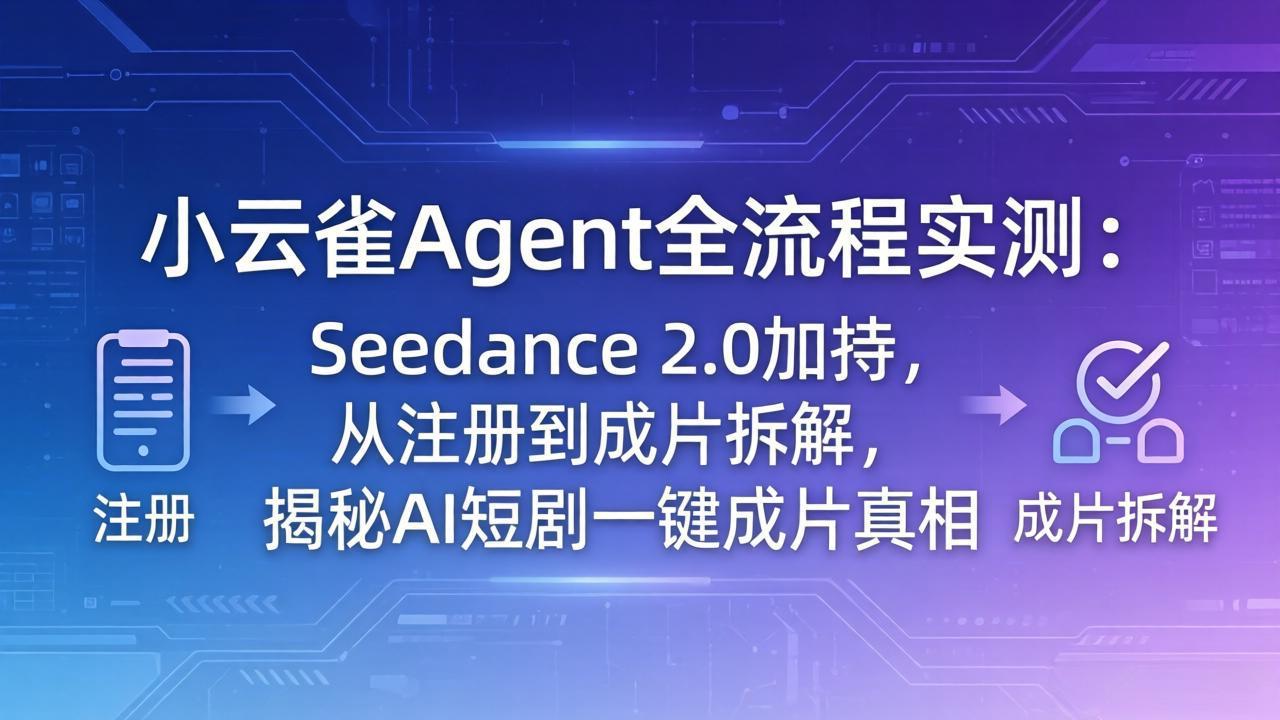 （18167期）小云雀Agent全流程实测：Seedance 2.0加持，从注册到成片拆解，揭秘AI短剧一键成片真相-九节课