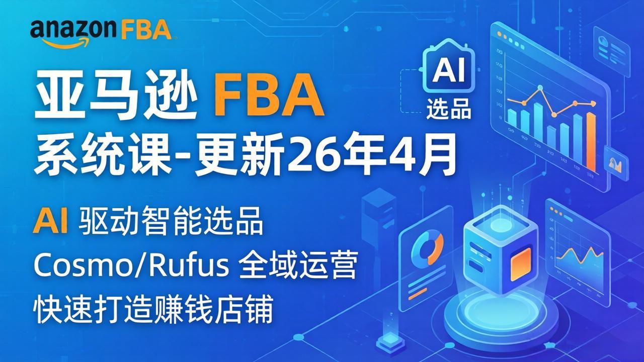 （18194期）亚马逊 FBA 系统课程（更新26年4月）335节全流程教学，从选品广告到AI应用，零基础新手轻松上手-九节课