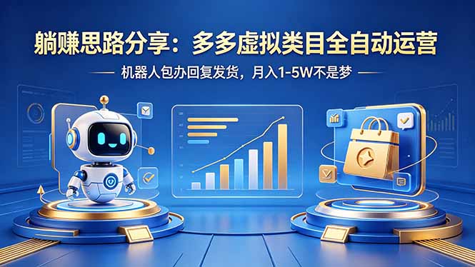 （18250期）躺赚思路分享：多多虚拟类目全自动运营，机器人包办回复发货，月入 1-5W 不是梦-九节课