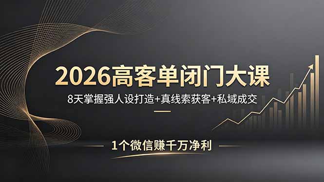 （18200期）2026高客单闭门大课，8 天掌握强人设打造 + 真线索获客 + 私域成交，1 个微信赚千万净利-九节课