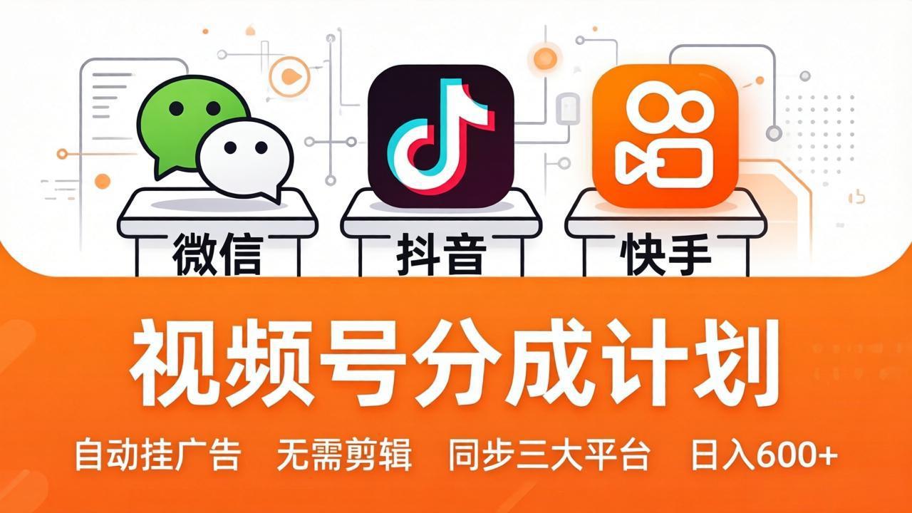 （17945期）视频号分成计划：发视频自动挂广告，无需剪辑同步三大平台，单号轻松日入600+-九节课