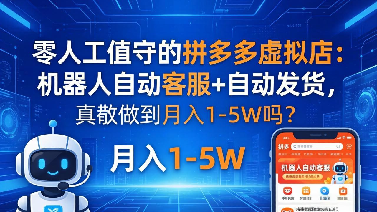 （18183期）零人工值守的拼多多虚拟店：机器人自动客服+ 自动发货，真能做到月入 1-5W 吗？-九节课