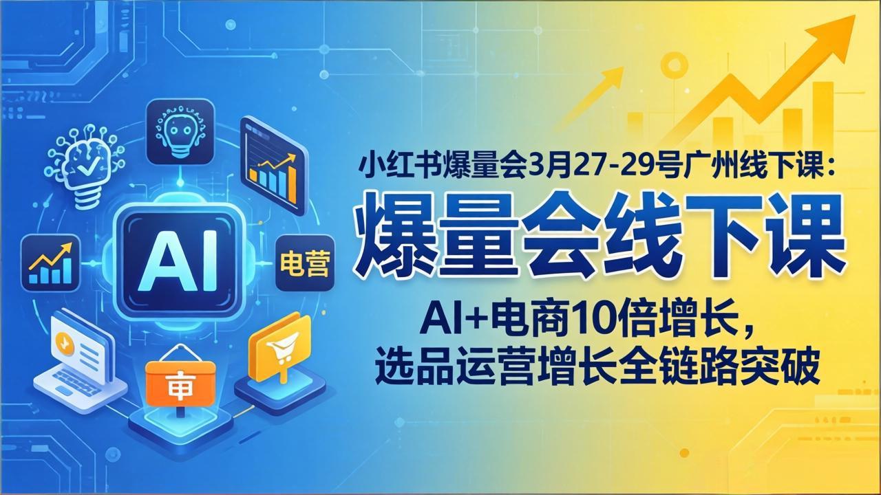 （17849期）小红书爆量会3月27-29号广州线下课：AI+电商10倍增长，选品运营增长全链路突破-九节课