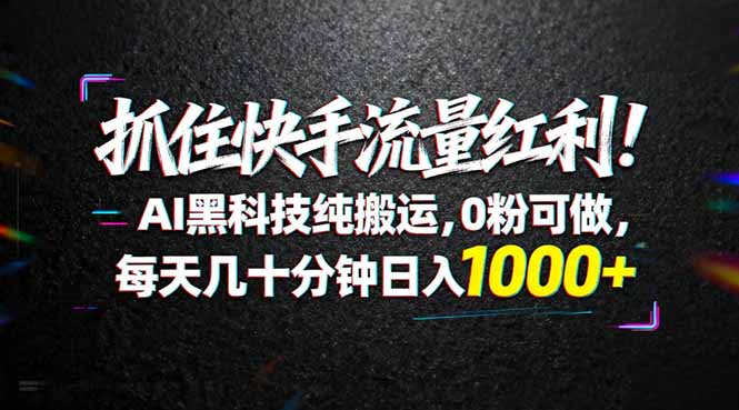 （18066期）抓住快手流量红利！AI黑科技纯搬运，0粉可做，每天几十分钟日入1000+-九节课