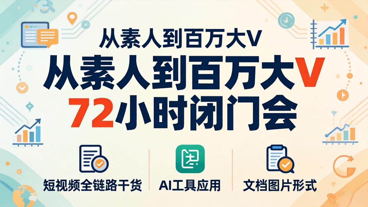 （18121期）从素人到百万大V 72小时闭门会：短视频全链路干货+AI工具应用，文档图片形式轻松学变现-九节课