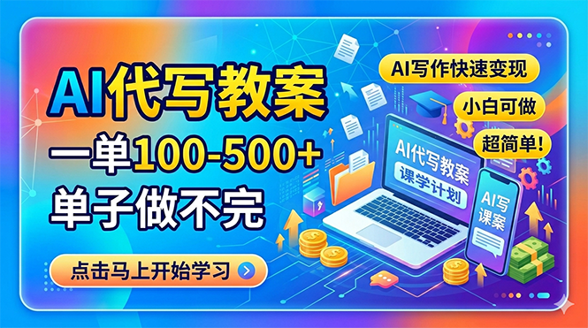 （18266期）AI代写教案，一单100-500+，单子做不完，AI写作快速变现，小白可做 超简单！-九节课