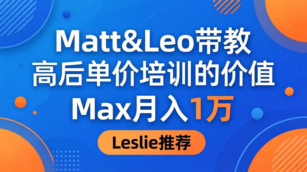 （18161期）为啥都夸这高客单价培训？Matt&Leo 带教，Max 月入 1 万、Leslie 说最值！-九节课