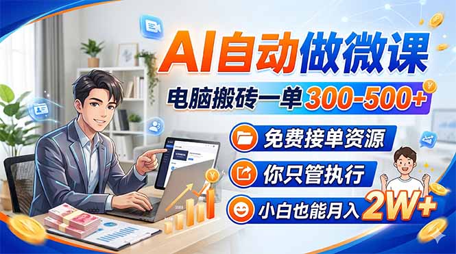 （18023期）AI自动做微课，电脑搬砖一单300-500+，免费接单资源，你只管执行，小白也能月入2W+-九节课