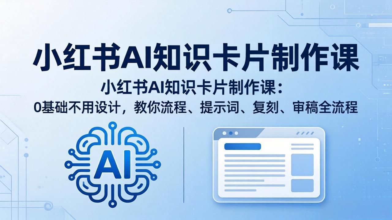 （18070期）小红书AI知识卡片制作课：0基础不用设计，教你流程、提示词、复刻、审稿全流程-九节课