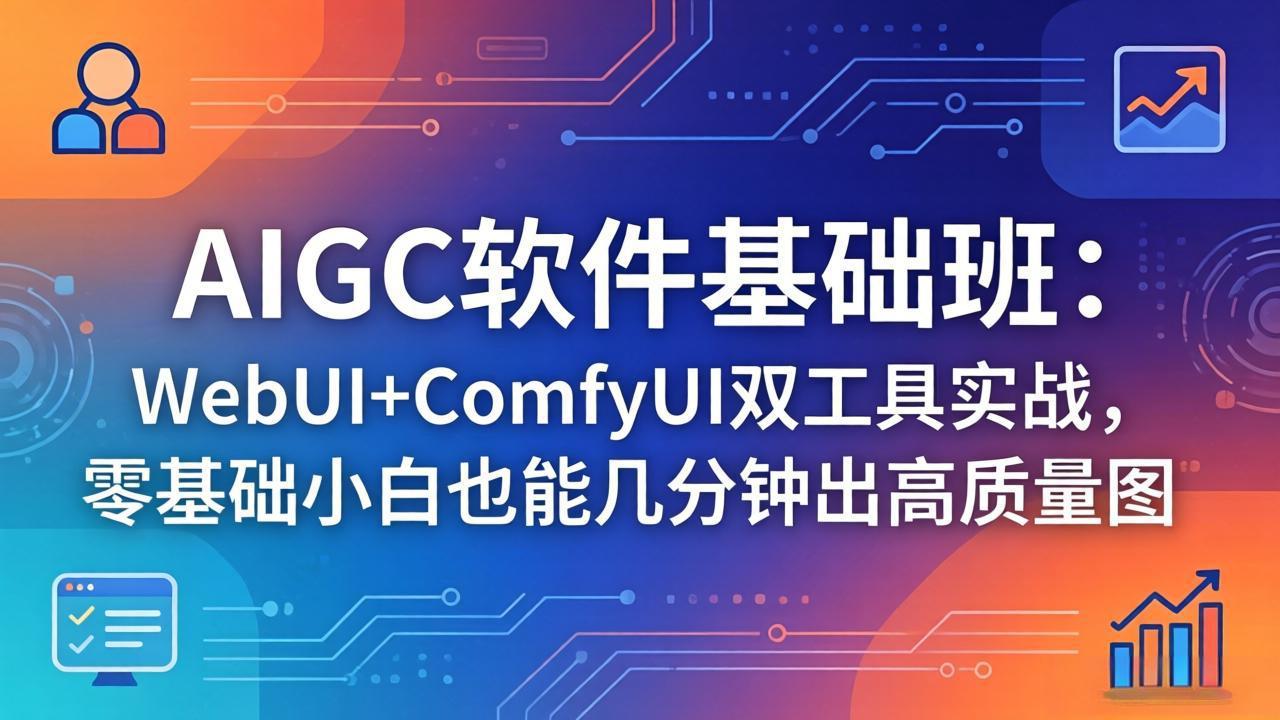 （18267期）AIGC软件基础班：WebUI+ComfyUI双工具实战，零基础小白也能几分钟出高质量图-九节课