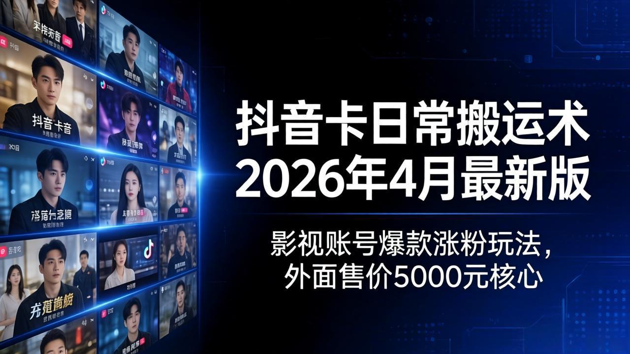 （18075期）抖音卡日常搬运术2026年4月最新版：影视账号爆款涨粉玩法，外面售价5000元核心-九节课