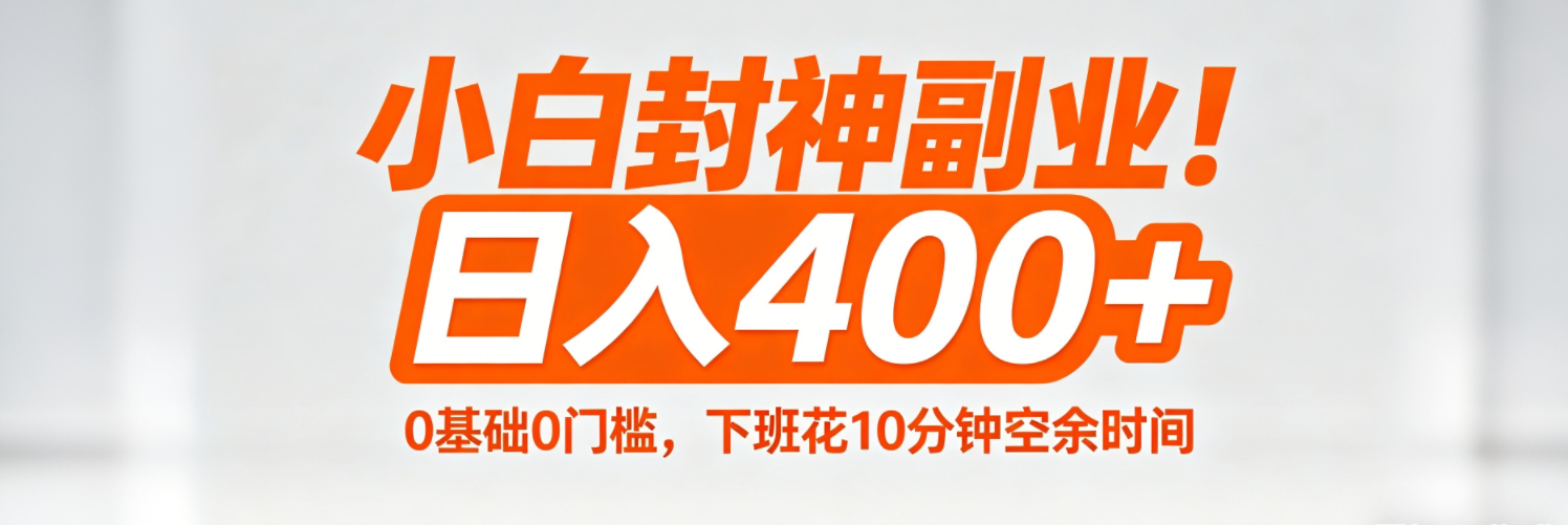 （18061期）小白封神副业！0基础0门槛，下班花10分钟空余时间，日入400+,简单粗暴！-九节课