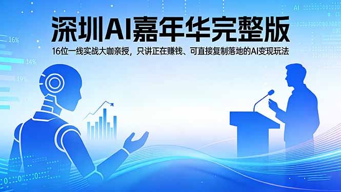 （17862期）2026深圳AI嘉年华完整版：16位一线实战大咖亲授，只讲正在赚钱、可直接复制落地的AI变现玩法-九节课