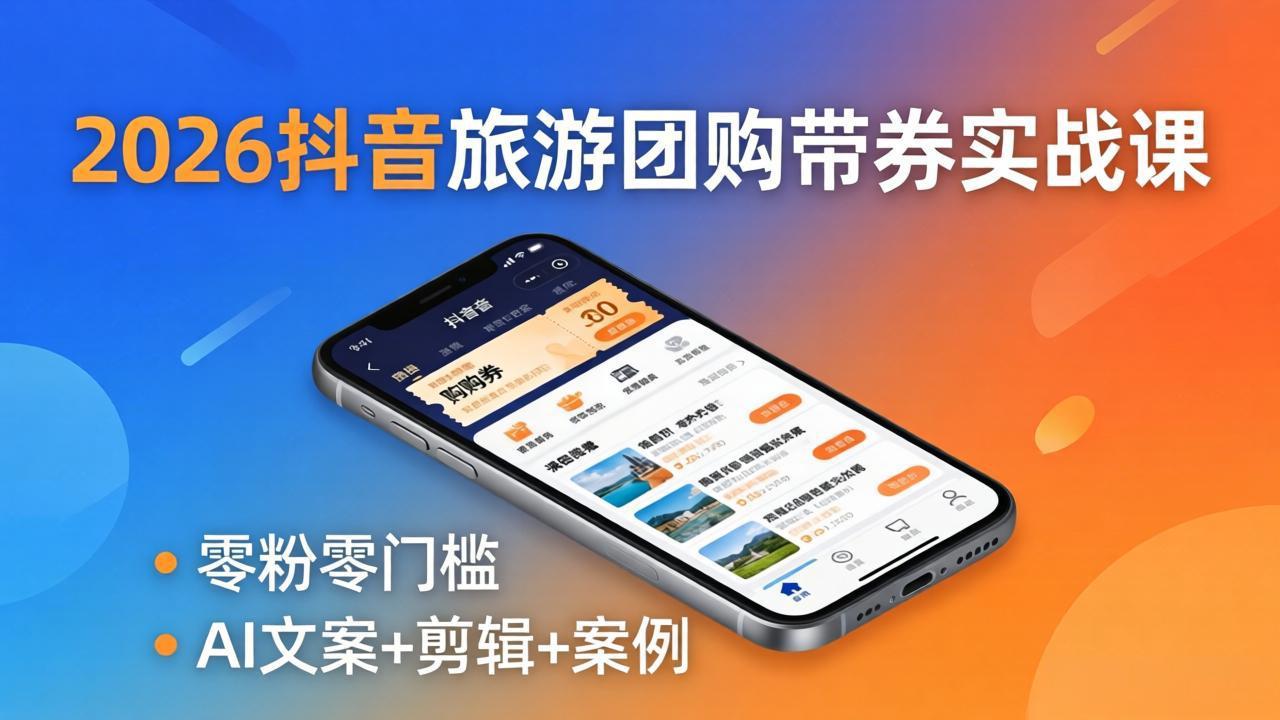 （18175期）2026抖音旅游团购带券实战课：零粉零门槛，AI文案+剪辑+案例，躺着赚门票佣金-九节课