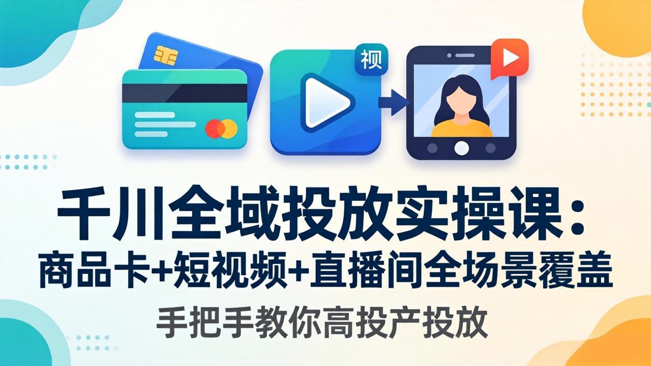 （18274期）千川全域投放实操课-更新4月30：商品卡+短视频+直播间全场景覆盖，手把手教你高投产投放-九节课