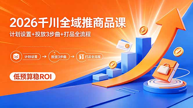 （18275期）2026千川全域推商品课，计划设置+投放3步曲+打品全流程，低预算稳ROI-九节课